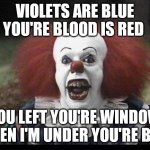 Scary Clown | VIOLETS ARE BLUE YOU'RE BLOOD IS RED; YOU LEFT YOU'RE WINDOW OPEN I'M UNDER YOU'RE BED | image tagged in scary clown | made w/ Imgflip meme maker