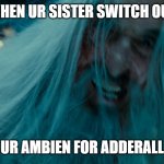 keep ur sister away from ur meds | WHEN UR SISTER SWITCH OUT; UR AMBIEN FOR ADDERALL | image tagged in saruman is metal | made w/ Imgflip meme maker