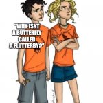 Percy Jackson | "WHY ISNT A BUTTERFLY CALLED A FLUTTERBY?" | image tagged in percy asking annabeth on a date,percy jackson | made w/ Imgflip meme maker