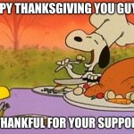 Charlie Brown thanksgiving  | HAPPY THANKSGIVING YOU GUYS!!! IM THANKFUL FOR YOUR SUPPORT!!! | image tagged in charlie brown thanksgiving | made w/ Imgflip meme maker