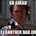 Clint Eastwood | GO AHEAD; TELL ANOTHER DAD JOKE | image tagged in clint eastwood,dad joke,vengeance dad,funny meme,fun,dirty harry | made w/ Imgflip meme maker