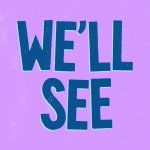 We’ll see
