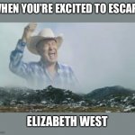 Screaming cowboy | WHEN YOU’RE EXCITED TO ESCAPE; ELIZABETH WEST | image tagged in jimmy barnes screaming | made w/ Imgflip meme maker