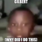 gibert | GILBERT; (WHY DID I DO THIS) | image tagged in gilbert | made w/ Imgflip meme maker