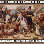 Happy Covid spreading! | AS A CHEROKEE I HAVE NEVER & WILL NEVER EAT A TURKEY. MY ANCESTORS SAID THAT YOU WILL GET SICK IF YOU DO. | image tagged in thanksgiving | made w/ Imgflip meme maker