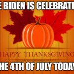 Joe Biden is celebrating the 4th of July today! | JOE BIDEN IS CELEBRATING; THE 4TH OF JULY TODAY! | image tagged in happy thanksgiving | made w/ Imgflip meme maker
