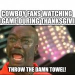throw the damn towel | COWBOY FANS WATCHING THE GAME DURING THANKSGIVING; THROW THE DAMN TOWEL! | image tagged in throw the damn towel | made w/ Imgflip meme maker