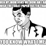 If You Know What I Mean Bean | WHEN MY MOM ASKS ME ,HOW AM I ABLE TO FINISH THE TOILET PAPER FASTER THAN HER; IF YOU KNOW WHAT I MEAN | image tagged in memes,if you know what i mean bean | made w/ Imgflip meme maker