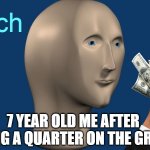 Writch | 7 YEAR OLD ME AFTER FINDING A QUARTER ON THE GROUND | image tagged in writch | made w/ Imgflip meme maker