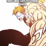 Rip me | MY DAD FINDING OUT
THAT I WAS LATE TO SCHOOL
AGAIN; ME COMING HOME | image tagged in escanor cruel sun | made w/ Imgflip meme maker
