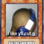 Card | I LIKE YA CUT G; USE THIS CARD WHEN YOU LIKE YOUR HOMIE'S CUT | image tagged in yugioh card template | made w/ Imgflip meme maker