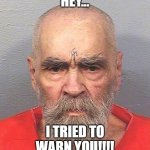 Charlie says... | HEY... I TRIED TO WARN YOU!!!! | image tagged in charles manson,nwo,abraxas | made w/ Imgflip meme maker
