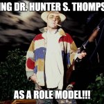 Role Model | USING DR. HUNTER S. THOMPSON; AS A ROLE MODEL!!! | image tagged in hst,gonzo | made w/ Imgflip meme maker