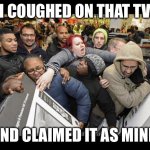 Black Friday Festival | I COUGHED ON THAT TV; AND CLAIMED IT AS MINE. | image tagged in black friday festival | made w/ Imgflip meme maker