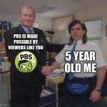 PbS iS mAdE pOsSiBlE bY vIeWeRs LiKe YoU | PBS IS MADE POSSIBLE BY VIEWERS LIKE YOU; 5 YEAR OLD ME | image tagged in young michael scott shaking ed truck's hand,pbs,funny,memes,funny memes,the office | made w/ Imgflip meme maker