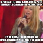 hannah montana | IF YOU CAN TELL WHAT SHOW THIS IS, PUT IT IN THE COMMENTS BELOW AND I'LL FOLLOW YOUR STREAM; IF YOU GUESS INCORRECTLY, I'LL DOWNVOTE YOUR COMMENT AND 2 OF YOUR MEMES | image tagged in guess who | made w/ Imgflip meme maker