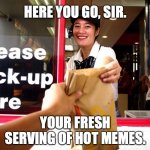 Memes Ready! PICK UP! | HERE YOU GO, SIR. YOUR FRESH SERVING OF HOT MEMES. | image tagged in drive thru pick-up | made w/ Imgflip meme maker