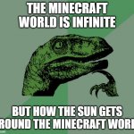 dino think dinossauro pensador | THE MINECRAFT WORLD IS INFINITE; BUT HOW THE SUN GETS AROUND THE MINECRAFT WORLD | image tagged in dino think dinossauro pensador | made w/ Imgflip meme maker