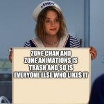 Zone is trash | ZONE CHAN AND ZONE ANIMATIONS IS TRASH AND SO IS EVERYONE ELSE WHO LIKES IT | image tagged in stranger things robin sign | made w/ Imgflip meme maker