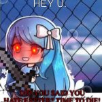 gacha life | HEY U. DID YOU SAID YOU HATE EASTER? TIME TO DIE! | image tagged in gacha life | made w/ Imgflip meme maker