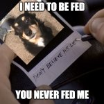 Don't believe his lies | I NEED TO BE FED; YOU NEVER FED ME | image tagged in don't believe his lies | made w/ Imgflip meme maker