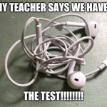 WHEN MY TEACHER SAYS WE HAVE A TEST:; THE TEST!!!!!!!! | image tagged in test,funny meme | made w/ Imgflip meme maker