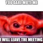 Angry baby yoda | YOU DARE MUTE ME; I WILL LEAVE THE MEETING | image tagged in angry baby yoda | made w/ Imgflip meme maker