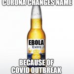 Corona Meme | CORONA CHANGES NAME EBOLA BECAUSE OF COVID OUTBREAK | image tagged in memes,corona | made w/ Imgflip meme maker