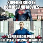 Super perspective | SUPERHEROES IN COMICS AND MOVIES; SUPERHEROES WHEN ROLEPLAYED BY POWER GAMERS | image tagged in super perspective | made w/ Imgflip meme maker