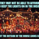 Crazy Christmas lights  | THEY MAY NOT BE ABLE TO AFFORD TO KEEP THE LIGHTS ON IN THE INSIDE; BUT THE OUTSIDE OF THE HOUSE LOOKS GREAT | image tagged in crazy christmas lights | made w/ Imgflip meme maker