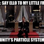 Say Hello to my little friend | DANI: SAY ELLO TO MY LITTLE FRIEND; UNITY'S PARTICLE SYSTEM | image tagged in say hello to my little friend | made w/ Imgflip meme maker
