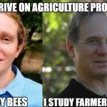 thrive on problems | WE THRIVE ON AGRICULTURE PROBLEMS; I STUDY BEES; I STUDY FARMER BEHAVIOR | image tagged in appearances matter | made w/ Imgflip meme maker