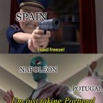 Bruh | SPAIN; NAPOLEON; POTUGAL; I’m just taking Portugal | image tagged in i said freeze,france,spain,portugal,napoleon,funny | made w/ Imgflip meme maker