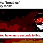 :’D | Me: *breathes*
My mom: | image tagged in you have mere seconds to live | made w/ Imgflip meme maker