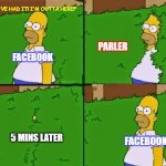 homer hedge | "WELL I'VE HAD IT! I'M OUTTA HERE!"; PARLER; FACEBOOK; 5 MINS LATER; FACEBOOK | image tagged in homer hedge | made w/ Imgflip meme maker