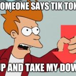 Shut Up and Take My Downvote | WHEN SOMEONE SAYS TIK TOK IS LIFE; SHUT UP AND TAKE MY DOWNVOTE | image tagged in shut up and take my downvote | made w/ Imgflip meme maker