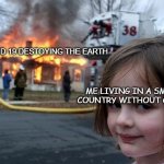 people living in a small country will get this meme | COVID 19 DESTOYING THE EARTH; ME LIVING IN A SMALL COUNTRY WITHOUT COVID | image tagged in disater | made w/ Imgflip meme maker