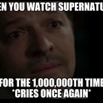 When i watched the most resent episode | WHEN YOU WATCH SUPERNATURAL; FOR THE 1,000,000TH TIME
*CRIES ONCE AGAIN* | image tagged in destiel | made w/ Imgflip meme maker