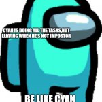Cyan | THIS IS CYAN; CYAN IS DOING ALL THE TASKS,NOT LEAVING WHEN HE'S NOT IMPOSTOR; BE LIKE CYAN | image tagged in cyan | made w/ Imgflip meme maker