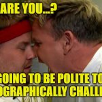 Orthographically challenged | WHAT ARE YOU...? I'M GOING TO BE POLITE TODAY.
ORTHOGRAPHICALLY CHALLENGED. | image tagged in gordon ramsay screaming | made w/ Imgflip meme maker