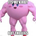 Kirby :3 | ITS ME KIRBY; BUT THE LEGS | image tagged in kirby 3 | made w/ Imgflip meme maker