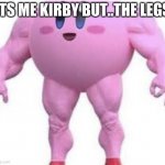 Enjoy ;) | ITS ME KIRBY BUT..THE LEGS | image tagged in kirby 3 | made w/ Imgflip meme maker
