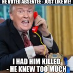 it stops being fun after a while | HE VOTED ABSENTEE - JUST LIKE ME! I HAD HIM KILLED - HE KNEW TOO MUCH | image tagged in i'm the president,whars muhgun | made w/ Imgflip meme maker