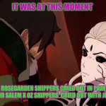 RWBY VOLUME 8 OZ AND SALEM | IT WAS AT THIS MOMENT; ROSEGARDEN SHIPPERS CRIED OUT IN PAIN AND SALEM X OZ SHIPPERS  CRIED OUT WITH JOY | image tagged in rwby volume 8 oz and salem | made w/ Imgflip meme maker