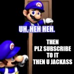 wow smg4 look man its a me bitch | SO U LIKE TAMARAN; THEN PLZ SUBSCRIBE TO IT THEN U JACKASS | image tagged in smg4 door full version | made w/ Imgflip meme maker