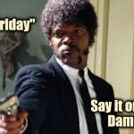 An Annual Imgflip Event ! | Say
 "Black Friday"; Say it one more 
Damn time | image tagged in sam jackson pointing gun,breaking bad,mercy,stop it get some help,commercials,suck | made w/ Imgflip meme maker