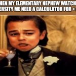 Young leo drinks | WHEN MY ELEMENTARY NEPHEW WATCHES UNIVERSITY ME NEED A CALCULATOR FOR + AND - | image tagged in young leo drinks | made w/ Imgflip meme maker