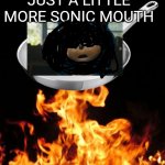 frying pan to fire | JUST A LITTLE MORE SONIC MOUTH | image tagged in frying pan to fire,i crazy,yakko,wakko | made w/ Imgflip meme maker