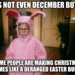 Merry Christmas! | IT'S NOT EVEN DECEMBER BUT. . . SOME PEOPLE ARE MAKING CHRISTMAS MEMES LIKE A DERANGED EASTER BUNNY | image tagged in christmas story | made w/ Imgflip meme maker