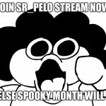 Pelo. | JOIN SR_PELO STREAM NOW; OR ELSE SPOOKY MONTH WILL END | image tagged in sr pelo,streams | made w/ Imgflip meme maker